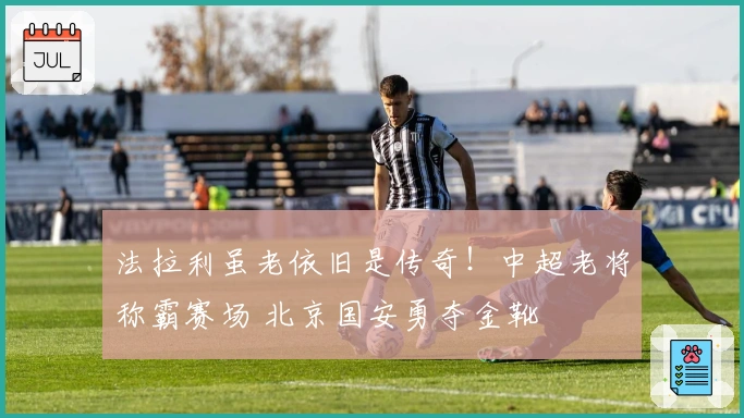 法拉利虽老依旧是传奇！中超老将称霸赛场 北京国安勇夺金靴