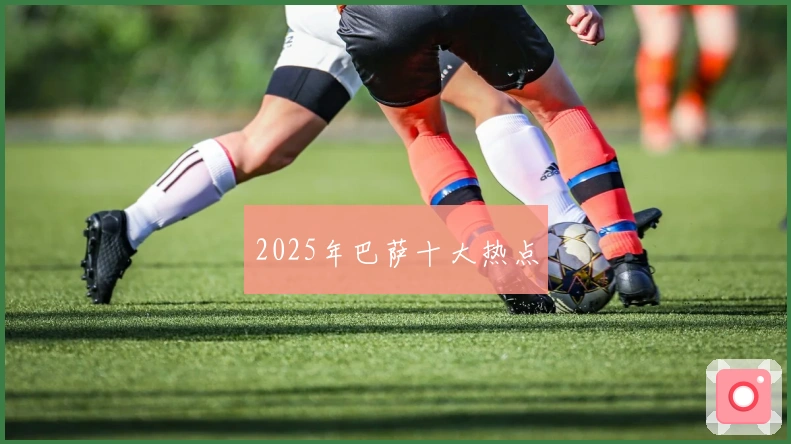 2025年巴萨十大热点