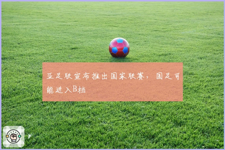 亚足联宣布推出国家联赛，国足可能进入B档