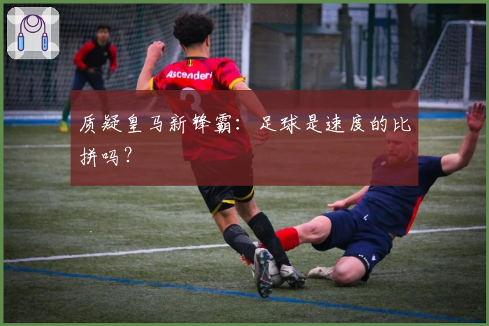 质疑皇马新锋霸：足球是速度的比拼吗？